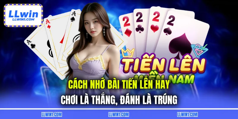 Cách Nhớ Bài Tiến Lên Hay - Chơi Là Thắng, Đánh Là Trúng