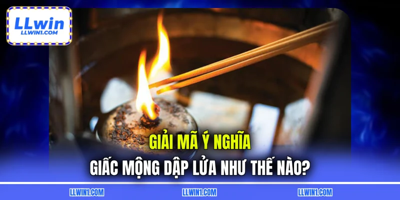 Giải mã ý nghĩa giấc mộng dập lửa như thế nào?