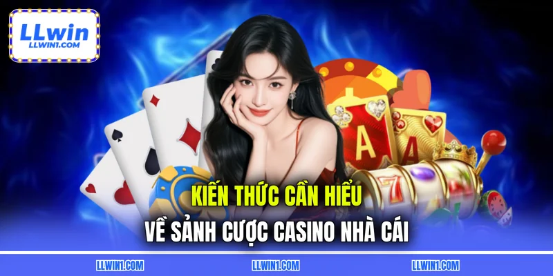 Kiến thức cần hiểu về sảnh cược casino nhà cái