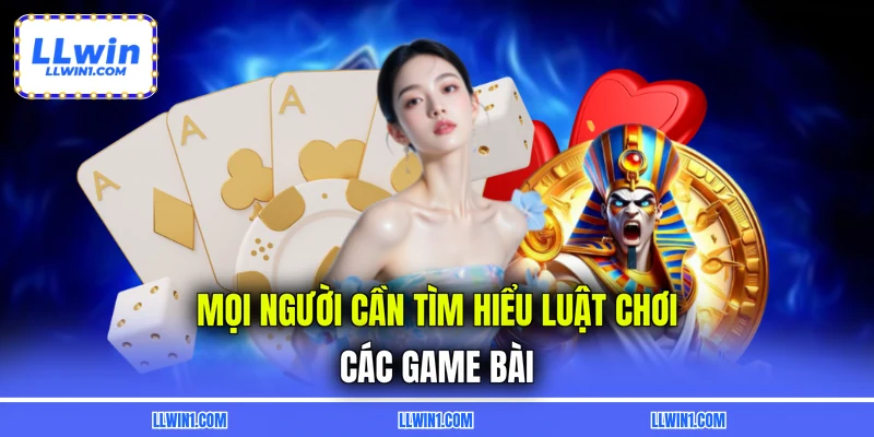 Mọi người cần tìm hiểu luật chơi các game bài