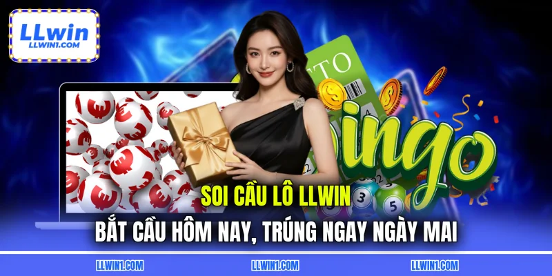 Soi Cầu Lô LLWIN – Bắt Cầu Hôm Nay, Trúng Ngay Ngày Mai