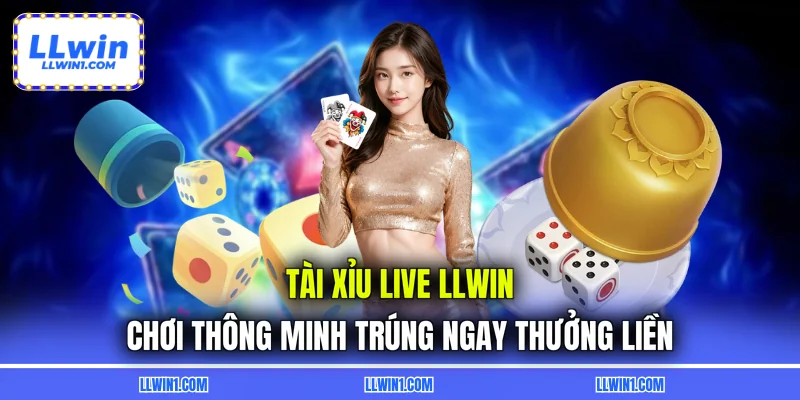 Tài Xỉu Live LLWIN - Chơi Thông Minh Trúng Ngay Thưởng Liền